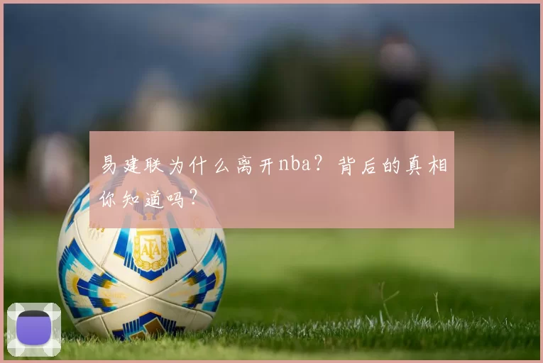 易建联为什么离开nba？背后的真相你知道吗？