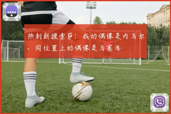 热刺新援索萨：我的偶像是内马尔，同位置上的偶像是马塞洛