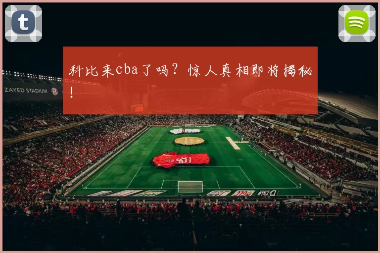 科比来cba了吗？惊人真相即将揭秘！