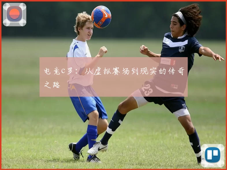电竞c罗：从虚拟赛场到现实的传奇之路
