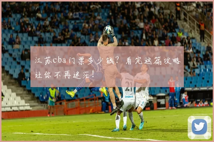 江苏cba门票多少钱？看完这篇攻略让你不再迷茫！