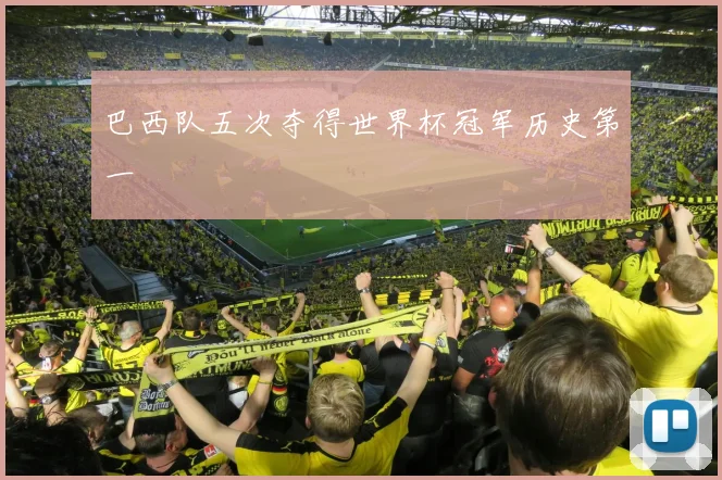 巴西队五次夺得世界杯冠军历史第一