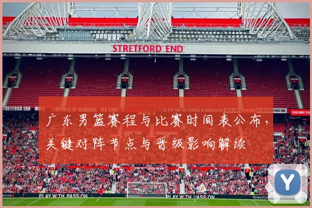 广东男篮赛程与比赛时间表公布，关键对阵节点与晋级影响解读