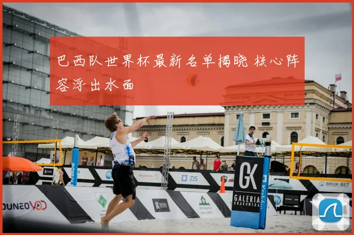 巴西队世界杯最新名单揭晓 核心阵容浮出水面