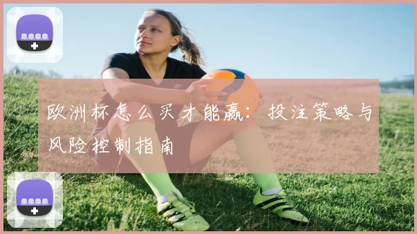 欧洲杯怎么买才能赢：投注策略与风险控制指南
