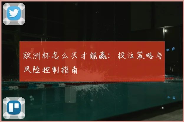欧洲杯怎么买才能赢:投注策略与风险控制指南