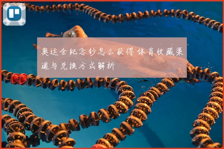 奥运会纪念钞怎么获得 体育收藏渠道与兑换方式解析