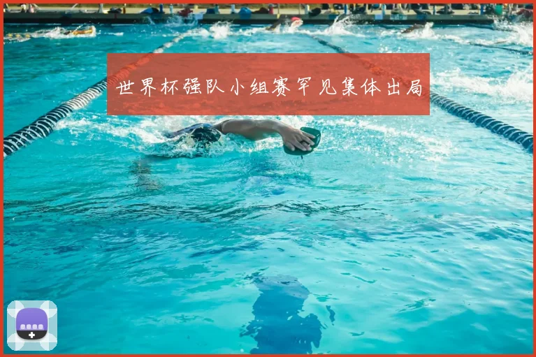 世界杯强队小组赛罕见集体出局