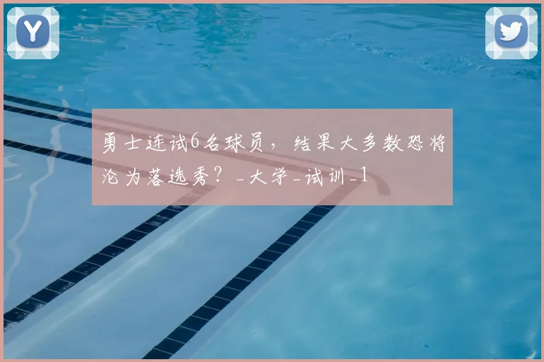 勇士连试6名球员，结果大多数恐将沦为落选秀？_大学_试训_1